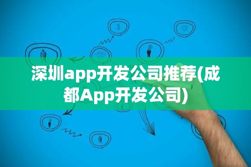 深圳app开发公司推荐(成都App开发公司)